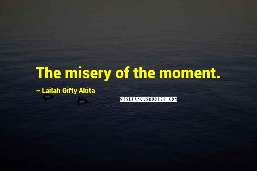 Lailah Gifty Akita Quotes: The misery of the moment.