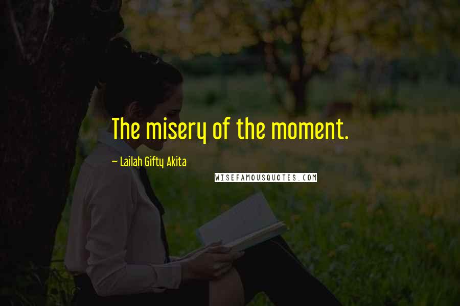 Lailah Gifty Akita Quotes: The misery of the moment.