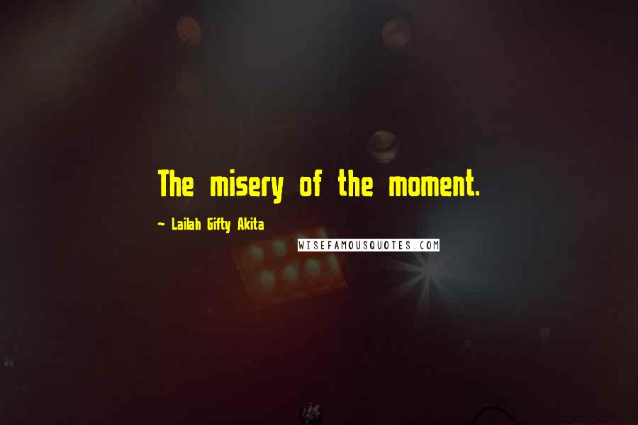 Lailah Gifty Akita Quotes: The misery of the moment.