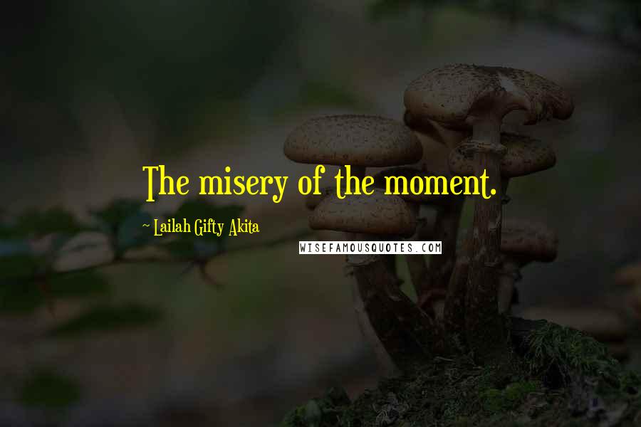 Lailah Gifty Akita Quotes: The misery of the moment.