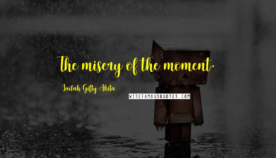 Lailah Gifty Akita Quotes: The misery of the moment.