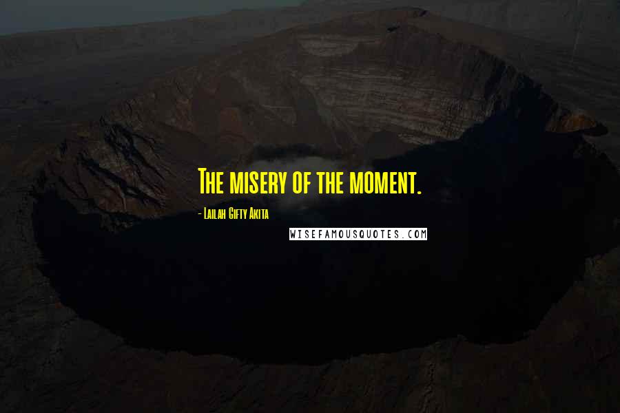 Lailah Gifty Akita Quotes: The misery of the moment.