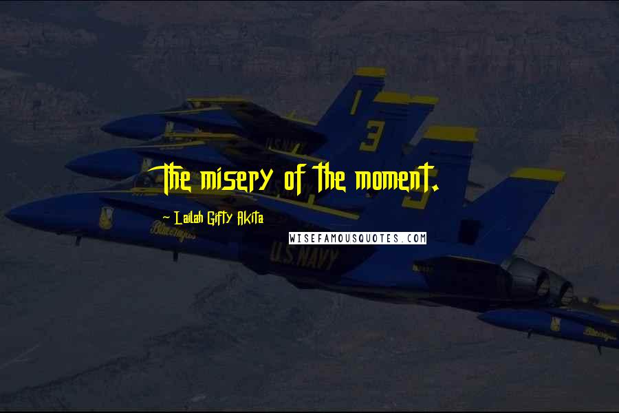 Lailah Gifty Akita Quotes: The misery of the moment.