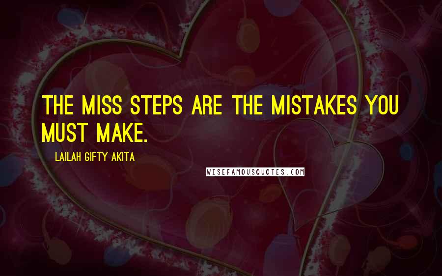 Lailah Gifty Akita Quotes: The miss steps are the mistakes you must make.