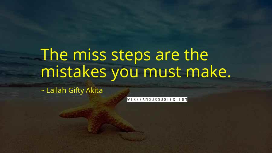 Lailah Gifty Akita Quotes: The miss steps are the mistakes you must make.