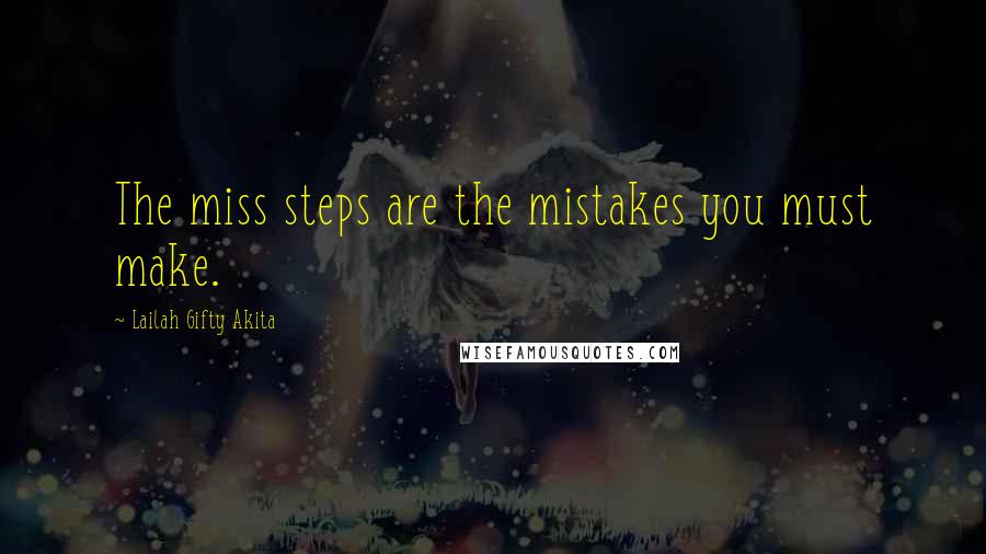 Lailah Gifty Akita Quotes: The miss steps are the mistakes you must make.