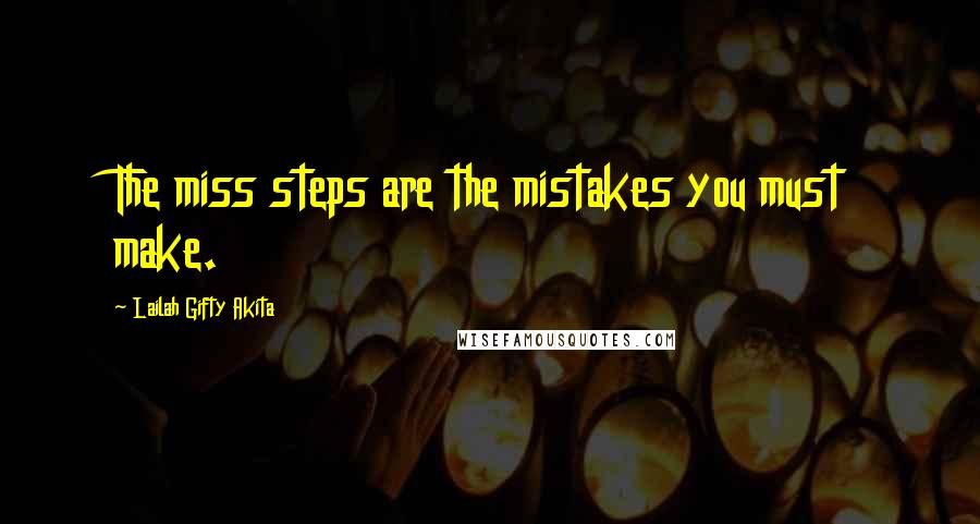 Lailah Gifty Akita Quotes: The miss steps are the mistakes you must make.