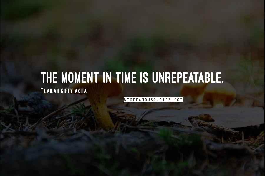 Lailah Gifty Akita Quotes: The moment in time is unrepeatable.