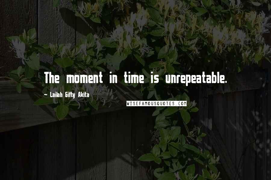 Lailah Gifty Akita Quotes: The moment in time is unrepeatable.