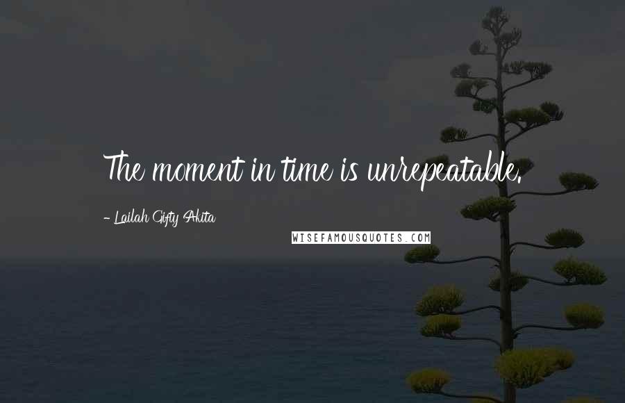 Lailah Gifty Akita Quotes: The moment in time is unrepeatable.