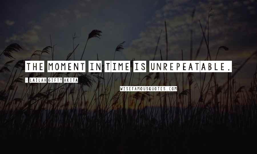 Lailah Gifty Akita Quotes: The moment in time is unrepeatable.