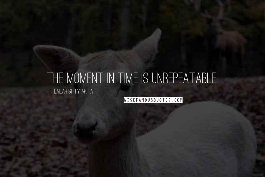 Lailah Gifty Akita Quotes: The moment in time is unrepeatable.