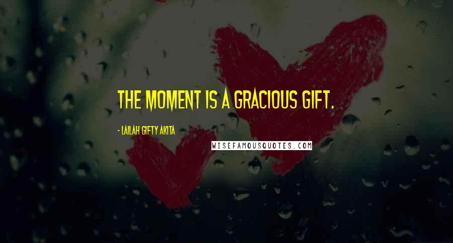 Lailah Gifty Akita Quotes: The moment is a gracious gift.