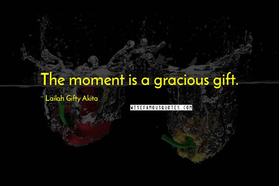 Lailah Gifty Akita Quotes: The moment is a gracious gift.