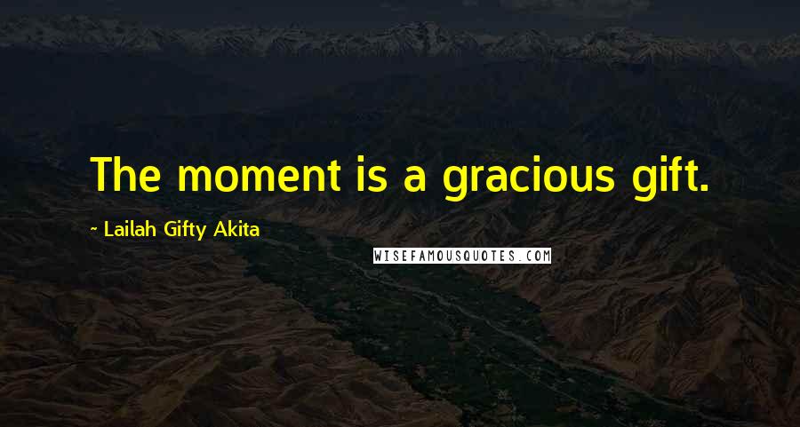 Lailah Gifty Akita Quotes: The moment is a gracious gift.