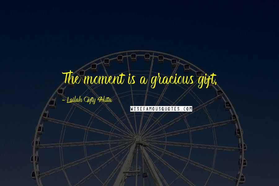 Lailah Gifty Akita Quotes: The moment is a gracious gift.