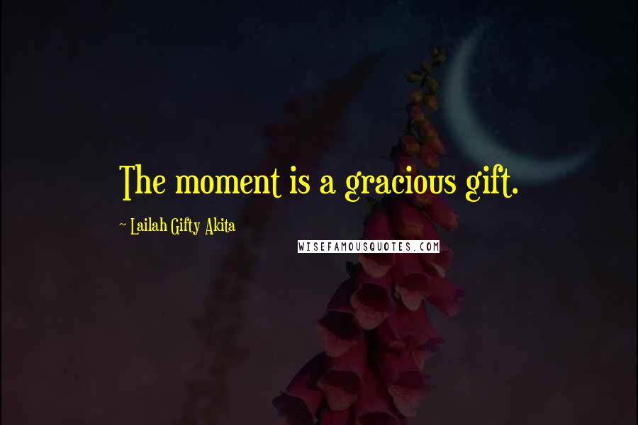 Lailah Gifty Akita Quotes: The moment is a gracious gift.