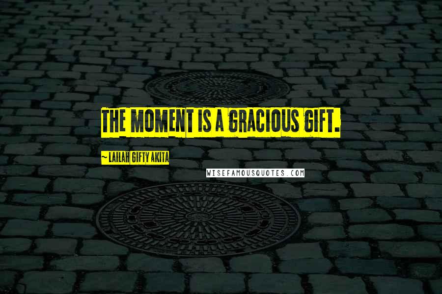 Lailah Gifty Akita Quotes: The moment is a gracious gift.