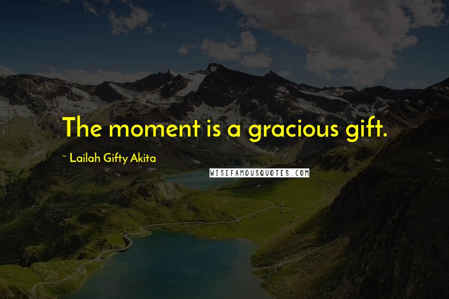 Lailah Gifty Akita Quotes: The moment is a gracious gift.