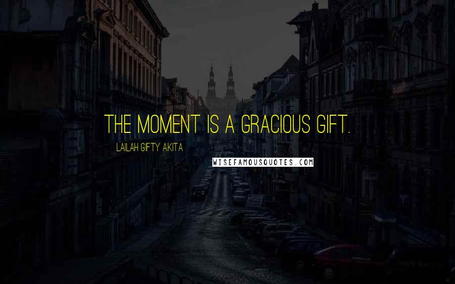 Lailah Gifty Akita Quotes: The moment is a gracious gift.
