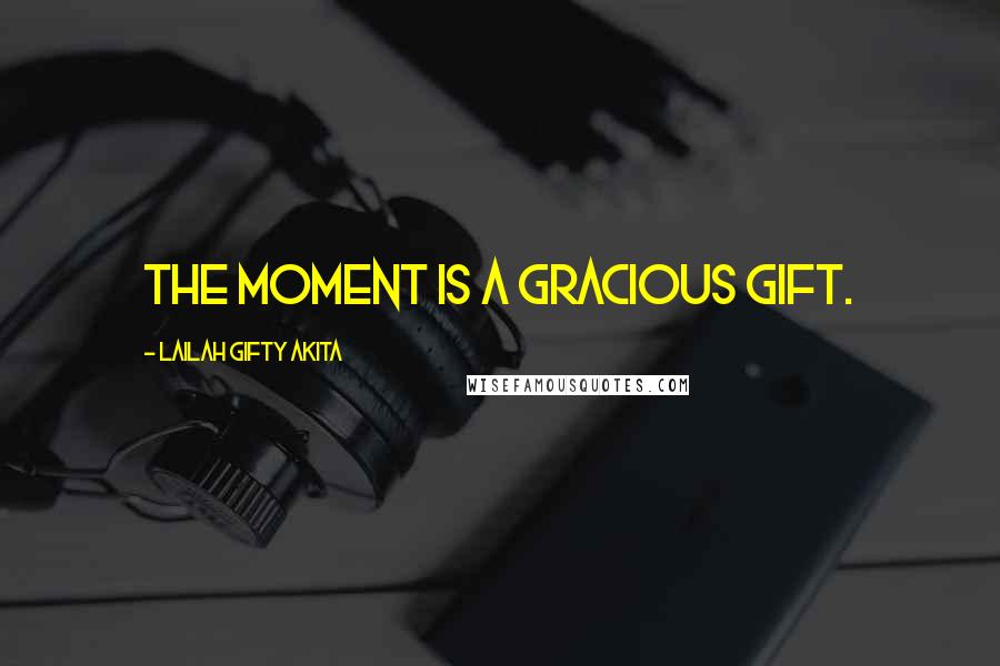 Lailah Gifty Akita Quotes: The moment is a gracious gift.