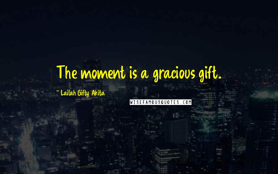 Lailah Gifty Akita Quotes: The moment is a gracious gift.