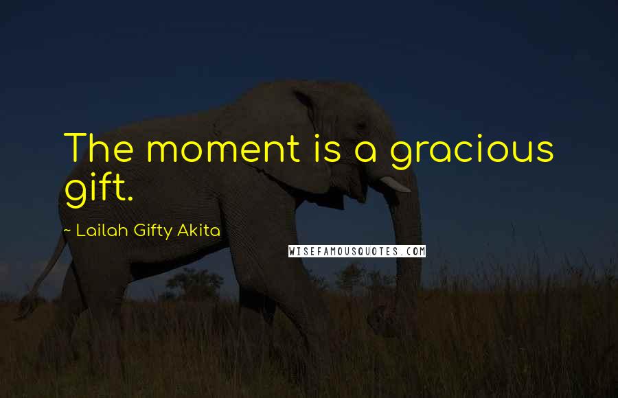 Lailah Gifty Akita Quotes: The moment is a gracious gift.