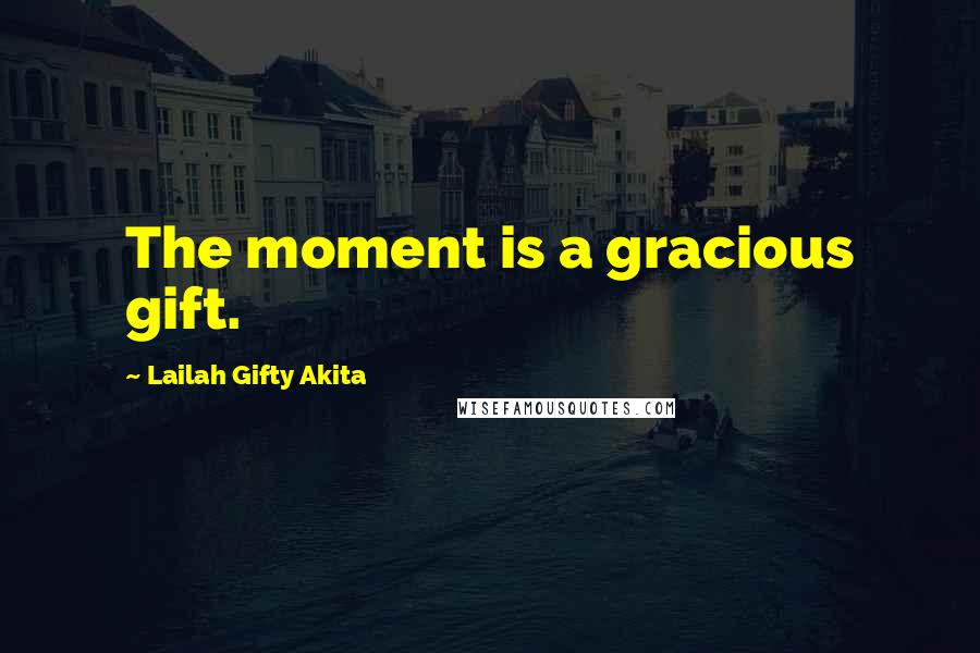 Lailah Gifty Akita Quotes: The moment is a gracious gift.