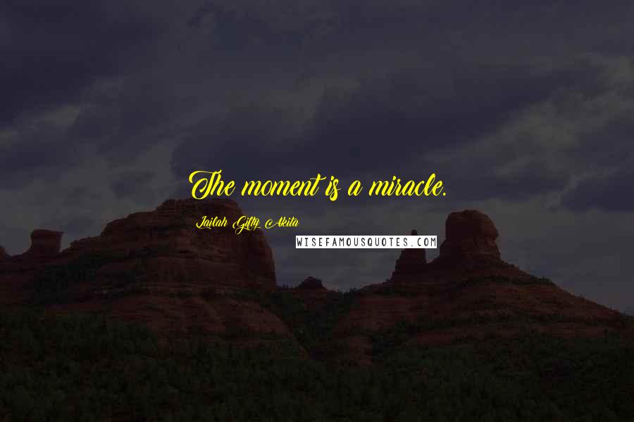 Lailah Gifty Akita Quotes: The moment is a miracle.