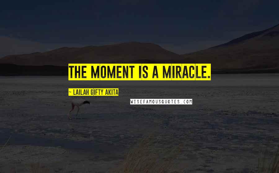 Lailah Gifty Akita Quotes: The moment is a miracle.