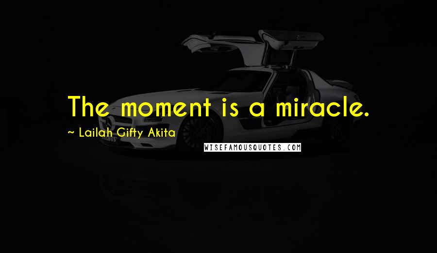 Lailah Gifty Akita Quotes: The moment is a miracle.