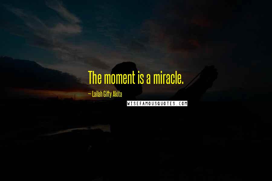 Lailah Gifty Akita Quotes: The moment is a miracle.