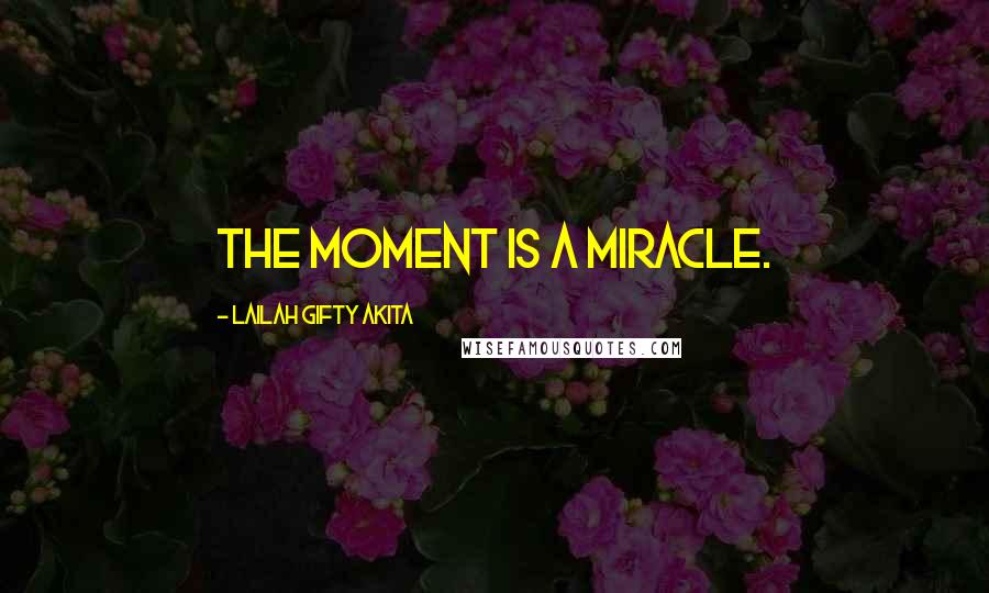 Lailah Gifty Akita Quotes: The moment is a miracle.