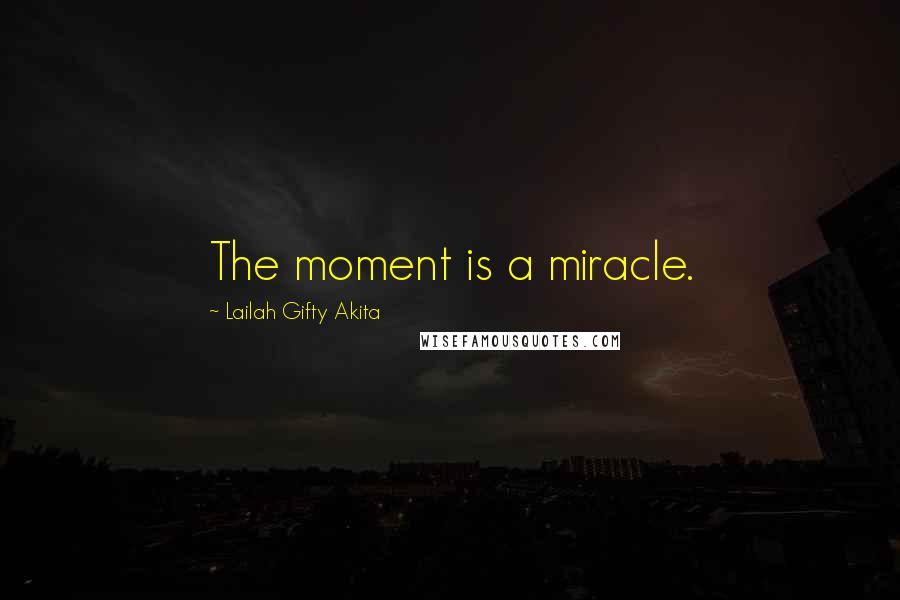 Lailah Gifty Akita Quotes: The moment is a miracle.
