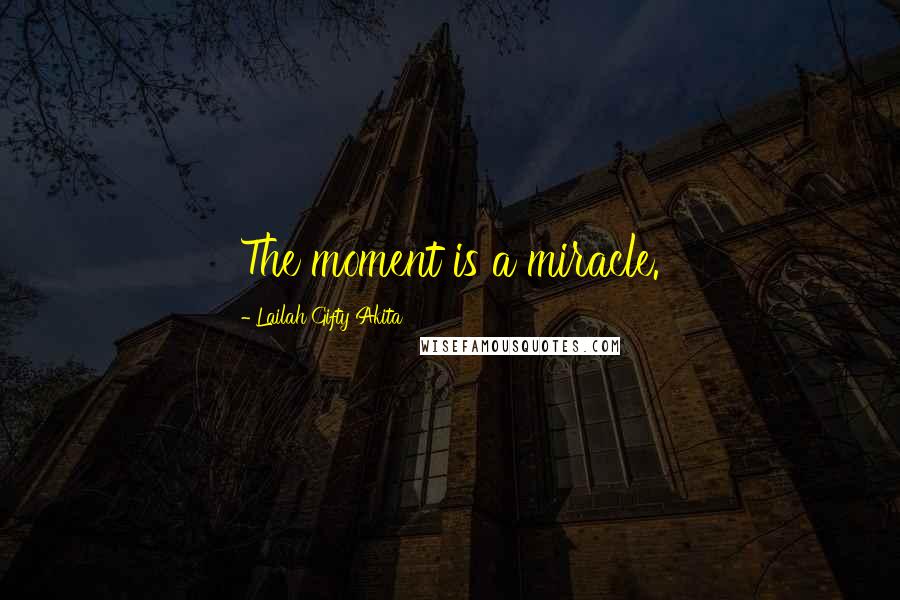 Lailah Gifty Akita Quotes: The moment is a miracle.