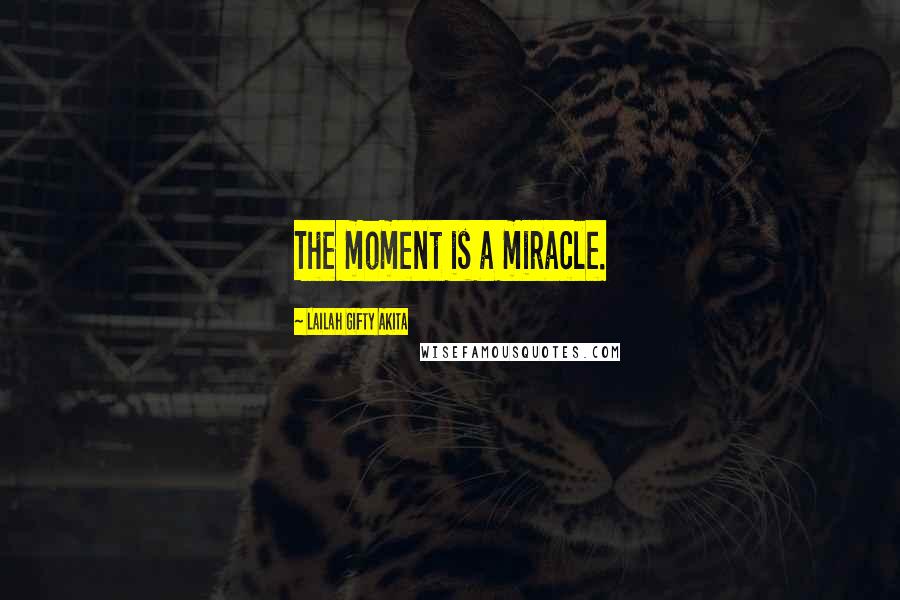 Lailah Gifty Akita Quotes: The moment is a miracle.