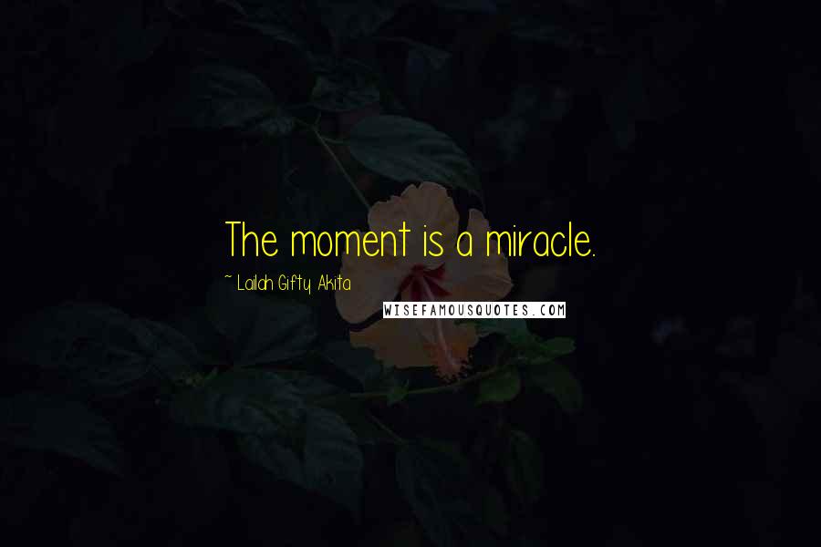 Lailah Gifty Akita Quotes: The moment is a miracle.