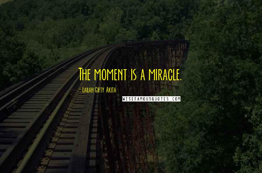 Lailah Gifty Akita Quotes: The moment is a miracle.
