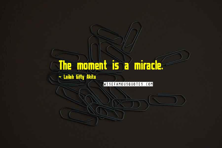 Lailah Gifty Akita Quotes: The moment is a miracle.