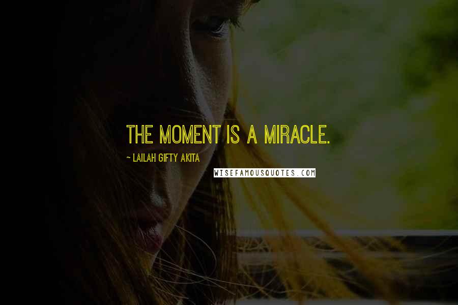 Lailah Gifty Akita Quotes: The moment is a miracle.