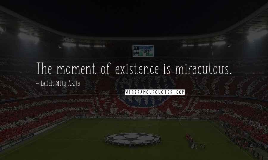 Lailah Gifty Akita Quotes: The moment of existence is miraculous.