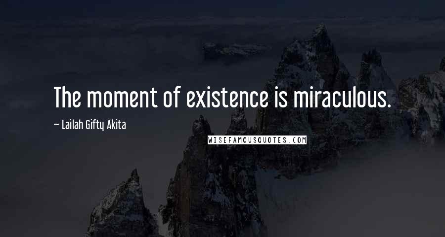 Lailah Gifty Akita Quotes: The moment of existence is miraculous.