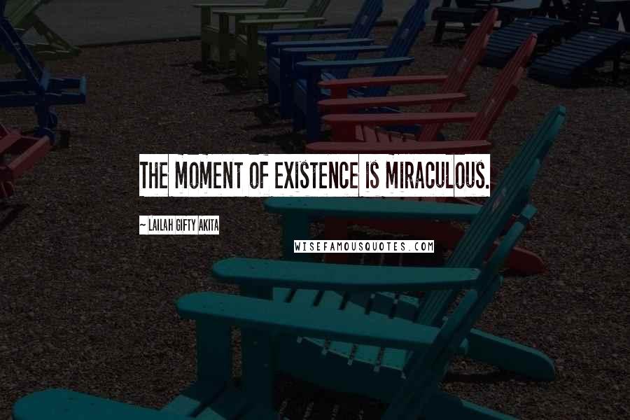 Lailah Gifty Akita Quotes: The moment of existence is miraculous.