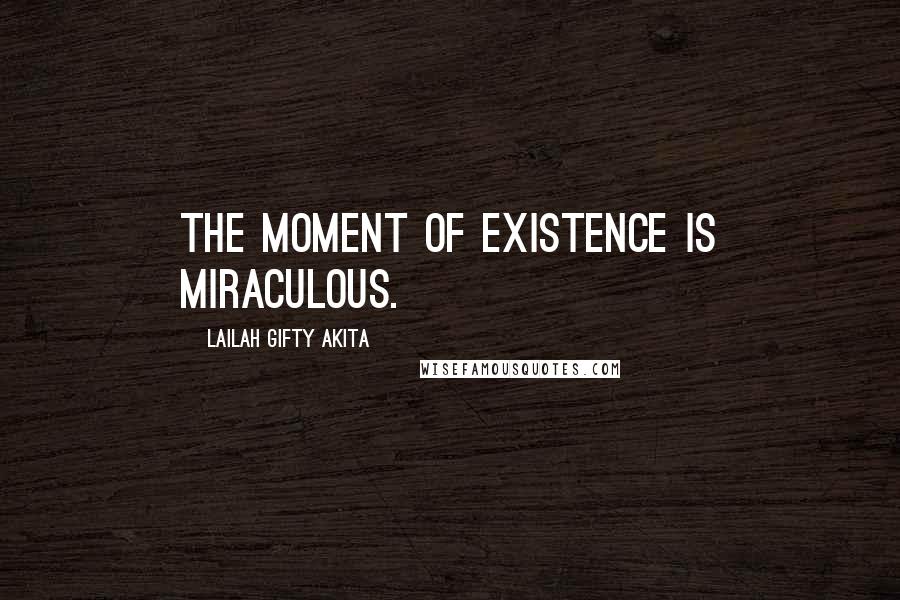 Lailah Gifty Akita Quotes: The moment of existence is miraculous.