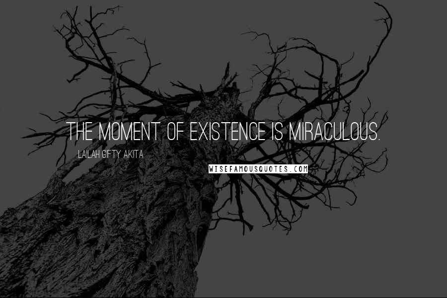 Lailah Gifty Akita Quotes: The moment of existence is miraculous.