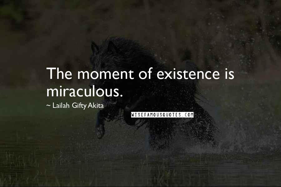 Lailah Gifty Akita Quotes: The moment of existence is miraculous.