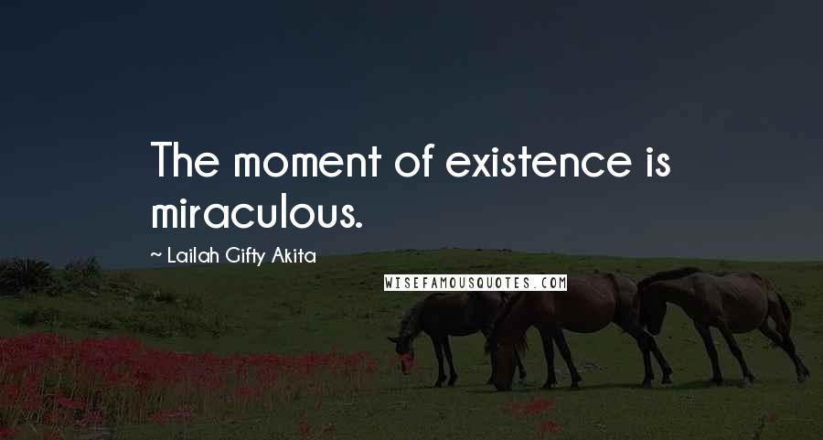 Lailah Gifty Akita Quotes: The moment of existence is miraculous.