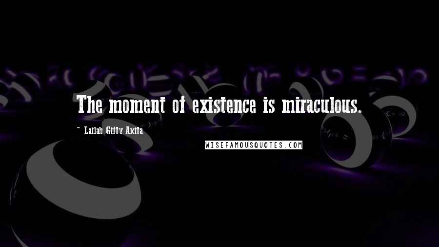 Lailah Gifty Akita Quotes: The moment of existence is miraculous.