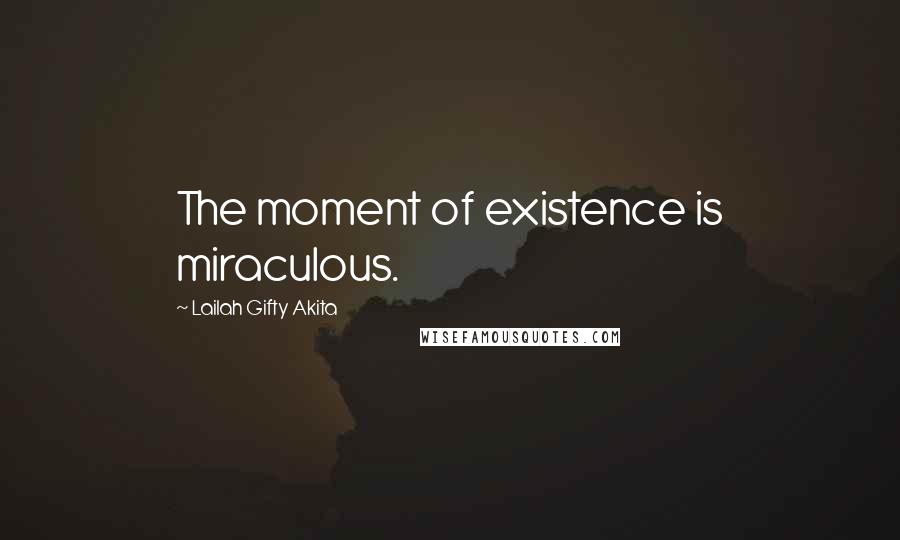 Lailah Gifty Akita Quotes: The moment of existence is miraculous.