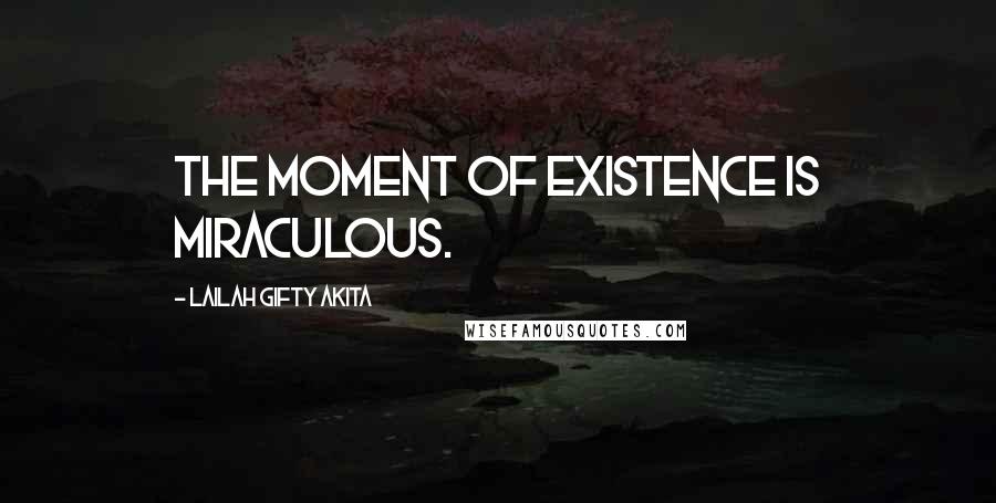 Lailah Gifty Akita Quotes: The moment of existence is miraculous.